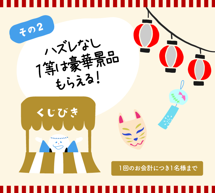 【くじびき】1回のお会計につき1名様まで。ハズレなし。一等は豪華景品がもらえます！